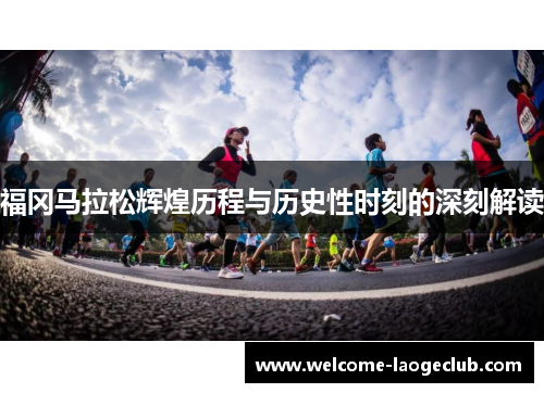 福冈马拉松辉煌历程与历史性时刻的深刻解读