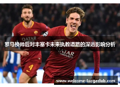 罗马换帅后对丰塞卡未来执教道路的深远影响分析