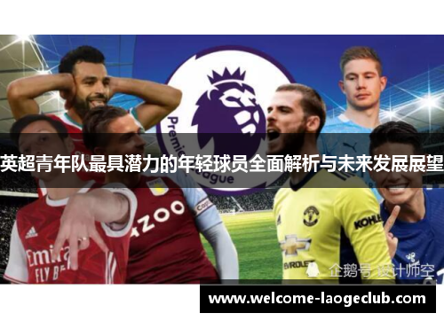 英超青年队最具潜力的年轻球员全面解析与未来发展展望