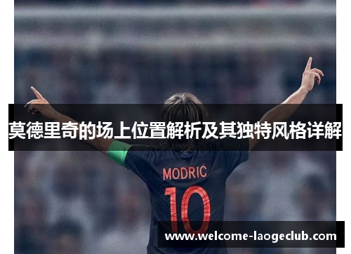 莫德里奇的场上位置解析及其独特风格详解