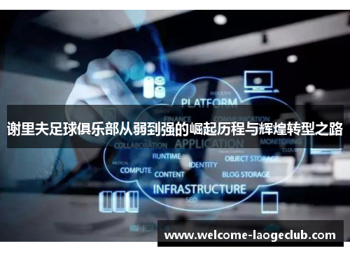 谢里夫足球俱乐部从弱到强的崛起历程与辉煌转型之路