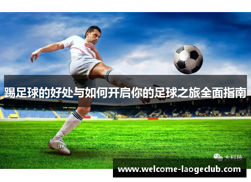 踢足球的好处与如何开启你的足球之旅全面指南