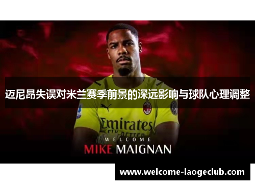 迈尼昂失误对米兰赛季前景的深远影响与球队心理调整