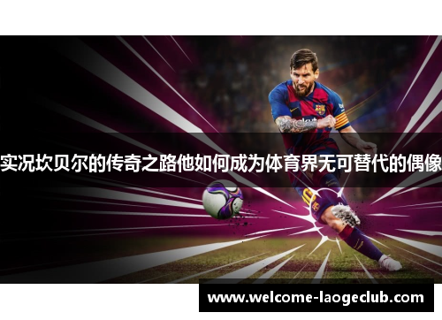 实况坎贝尔的传奇之路他如何成为体育界无可替代的偶像