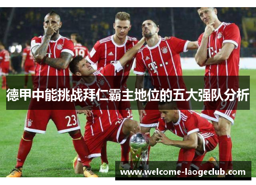 德甲中能挑战拜仁霸主地位的五大强队分析