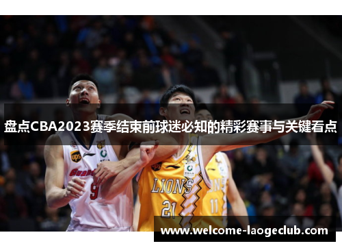 盘点CBA2023赛季结束前球迷必知的精彩赛事与关键看点