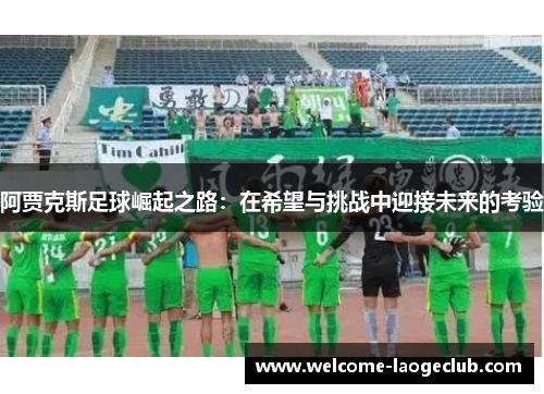 阿贾克斯足球崛起之路：在希望与挑战中迎接未来的考验