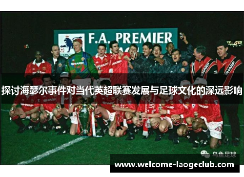 探讨海瑟尔事件对当代英超联赛发展与足球文化的深远影响