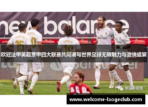 欧冠法甲英超意甲四大联赛共同谱写世界足球无限魅力与激情盛宴 欧冠法甲英超意甲四大联赛共同谱写世界足球无限魅力与激情盛宴
