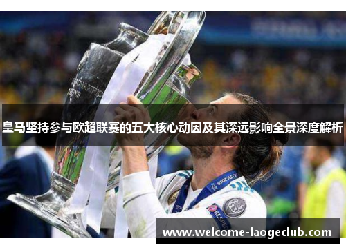 皇马坚持参与欧超联赛的五大核心动因及其深远影响全景深度解析