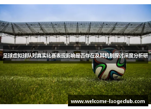 足球虚拟球队对真实比赛表现影响是否存在及其机制探讨深度分析研 足球虚拟球队对真实比赛表现影响是否存在及其机制探讨深度分析研