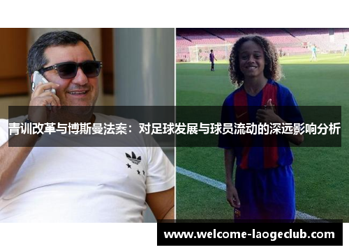 青训改革与博斯曼法案:对足球发展与球员流动的深远影响分析 青训改革与博斯曼法案:对足球发展与球员流动的深远影响分析
