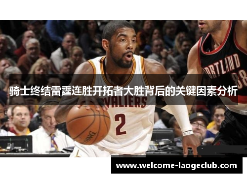 骑士终结雷霆连胜开拓者大胜背后的关键因素分析