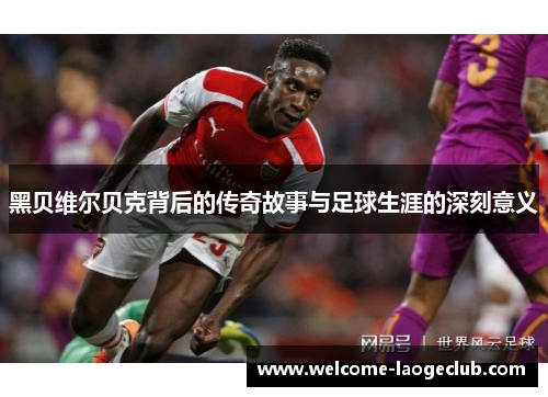 黑贝维尔贝克背后的传奇故事与足球生涯的深刻意义