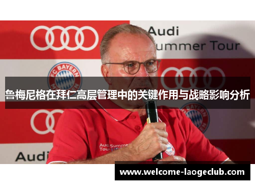 鲁梅尼格在拜仁高层管理中的关键作用与战略影响分析