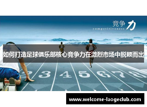 如何打造足球俱乐部核心竞争力在激烈市场中脱颖而出