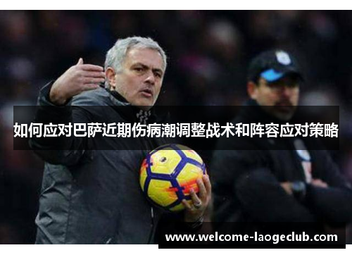 如何应对巴萨近期伤病潮调整战术和阵容应对策略