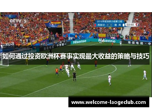 如何通过投资欧洲杯赛事实现最大收益的策略与技巧