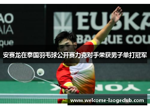 安赛龙在泰国羽毛球公开赛力克对手荣获男子单打冠军