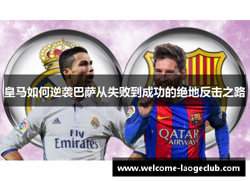 皇马如何逆袭巴萨从失败到成功的绝地反击之路