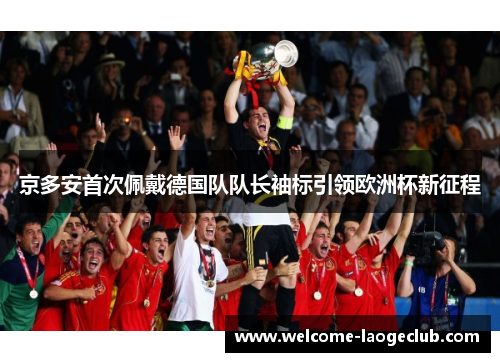 京多安首次佩戴德国队队长袖标引领欧洲杯新征程