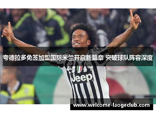 夸德拉多免签加盟国际米兰开启新篇章 突破球队阵容深度