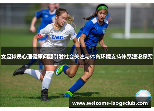 女足球员心理健康问题引发社会关注与体育环境支持体系建设探索