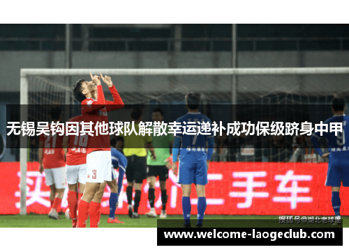 无锡吴钩因其他球队解散幸运递补成功保级跻身中甲