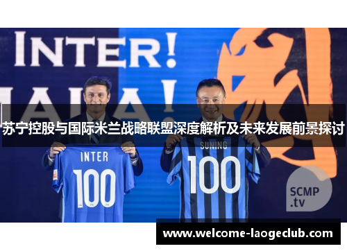 苏宁控股与国际米兰战略联盟深度解析及未来发展前景探讨