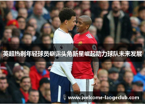 英超热刺年轻球员崭露头角新星崛起助力球队未来发展