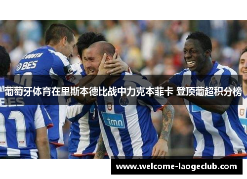 葡萄牙体育在里斯本德比战中力克本菲卡 登顶葡超积分榜