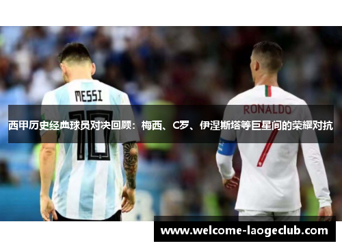 西甲历史经典球员对决回顾：梅西、C罗、伊涅斯塔等巨星间的荣耀对抗